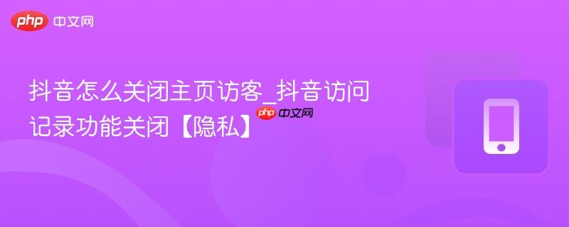 抖音怎么关闭主页访客_抖音访问记录功能关闭【隐私】