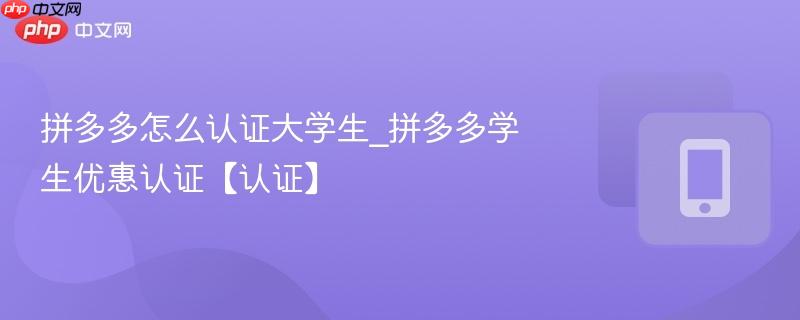拼多多怎么认证大学生_拼多多学生优惠认证【认证】