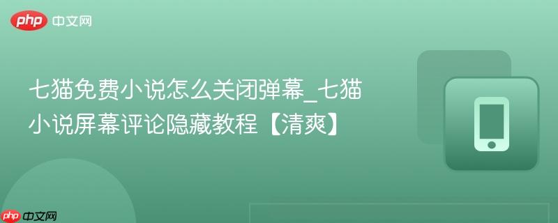 七猫免费小说怎么关闭弹幕_七猫小说屏幕评论隐藏教程【清爽】