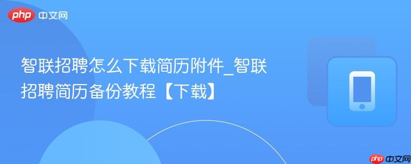 智联招聘怎么下载简历附件_智联招聘简历备份教程【下载】