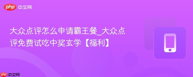 大众点评怎么申请霸王餐_大众点评免费试吃中奖玄学【福利】