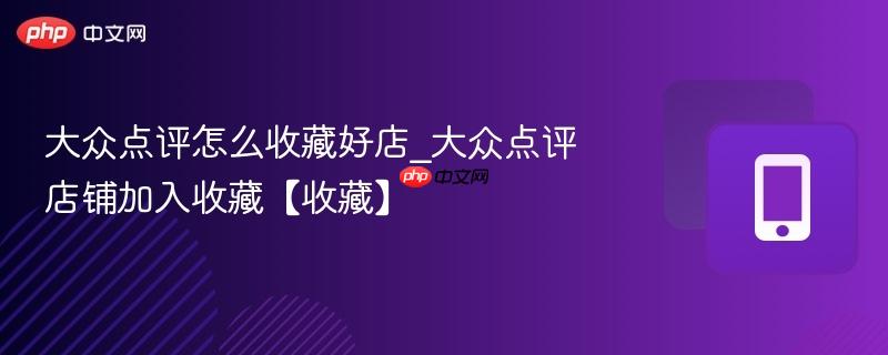 大众点评怎么收藏好店_大众点评店铺加入收藏【收藏】