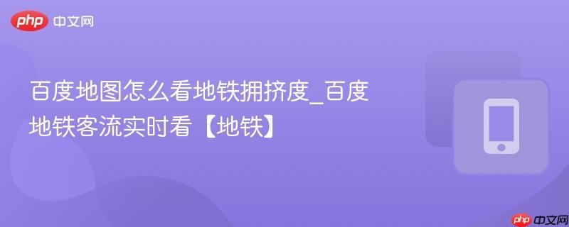 百度地图怎么看地铁拥挤度_百度地铁客流实时看【地铁】