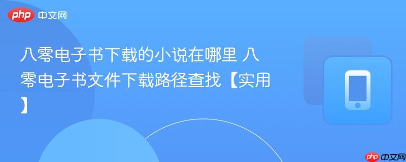 八零电子书下载的小说在哪里 八零电子书文件下载路径查找【实用】