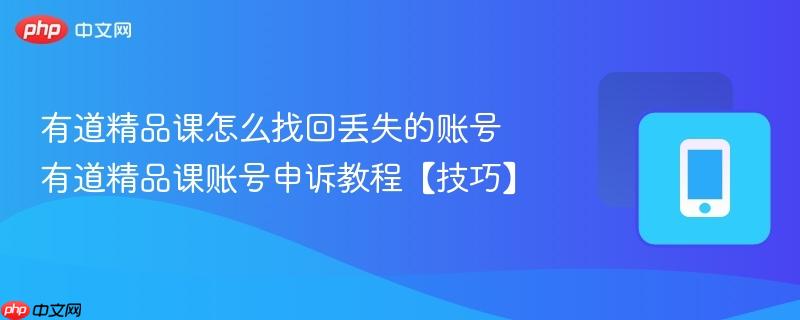 有道精品课怎么找回丢失的账号 有道精品课账号申诉教程【技巧】