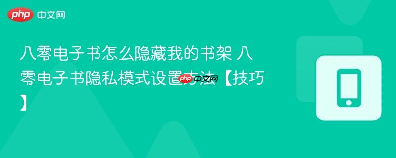 八零电子书怎么隐藏我的书架 八零电子书隐私模式设置方法【技巧】