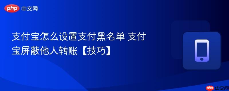 支付宝怎么设置支付黑名单 支付宝屏蔽他人转账【技巧】