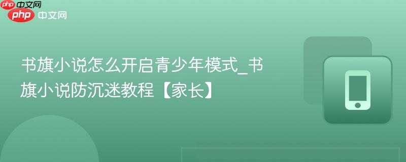 书旗小说怎么开启青少年模式_书旗小说防沉迷教程【家长】