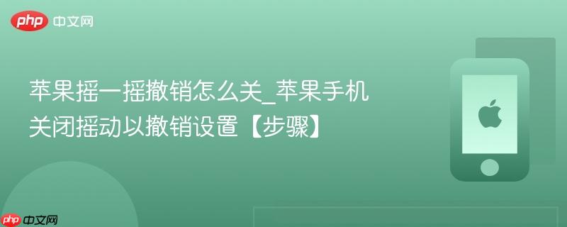 苹果摇一摇撤销怎么关_苹果手机关闭摇动以撤销设置【步骤】
