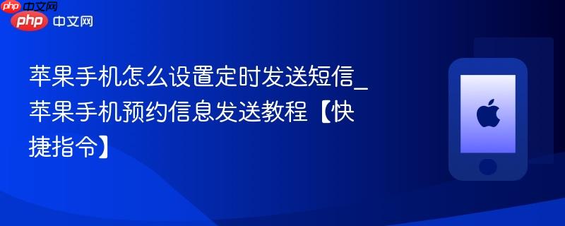 苹果手机怎么设置定时发送短信_苹果手机预约信息发送教程【快捷指令】