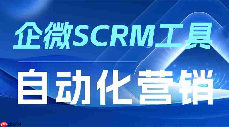 实测7款企微scrm：微伴自动化营销封神，3大行业效率翻倍！