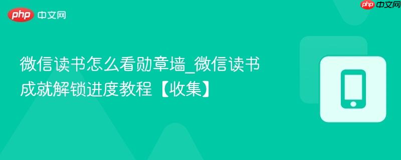 微信读书怎么看勋章墙_微信读书成就解锁进度教程【收集】