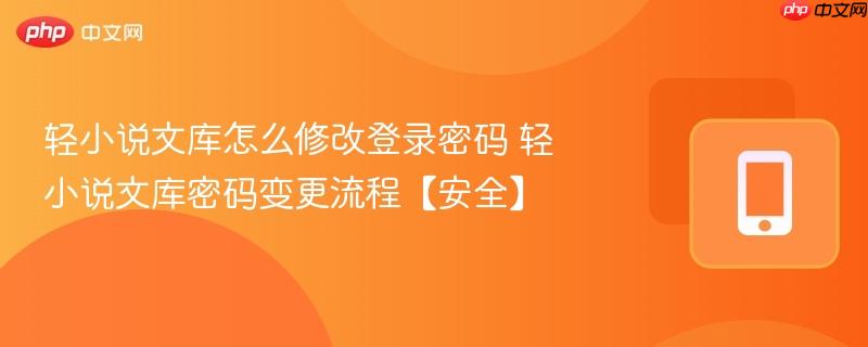 轻小说文库怎么修改登录密码 轻小说文库密码变更流程【安全】