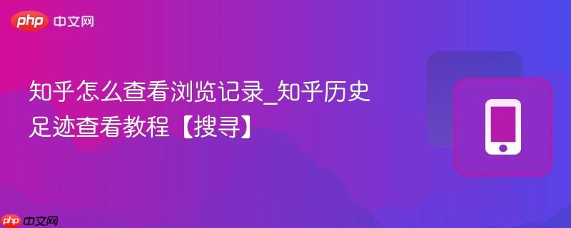 知乎怎么查看浏览记录_知乎历史足迹查看教程【搜寻】