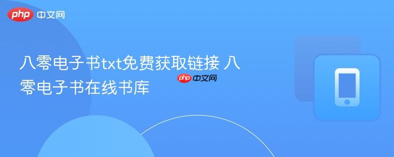 八零电子书txt免费获取链接 八零电子书在线书库