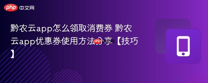 黔农云app怎么领取消费券 黔农云app优惠券使用方法分享【技巧】