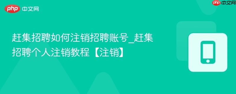 赶集招聘如何注销招聘账号_赶集招聘个人注销教程【注销】