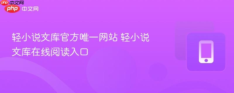 轻小说文库官方唯一网站 轻小说文库在线阅读入口