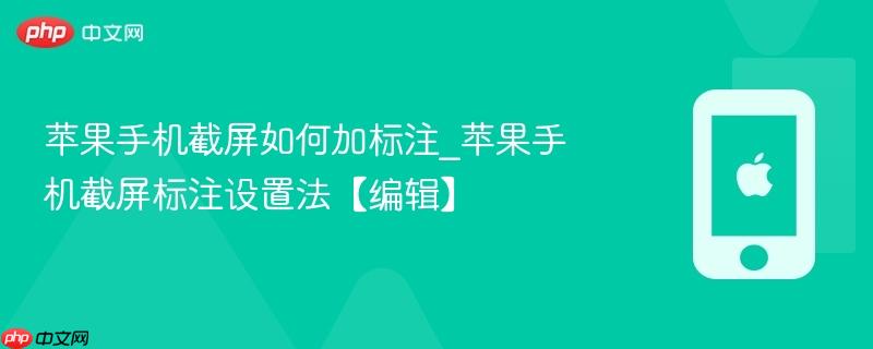 苹果手机截屏如何加标注_苹果手机截屏标注设置法【编辑】