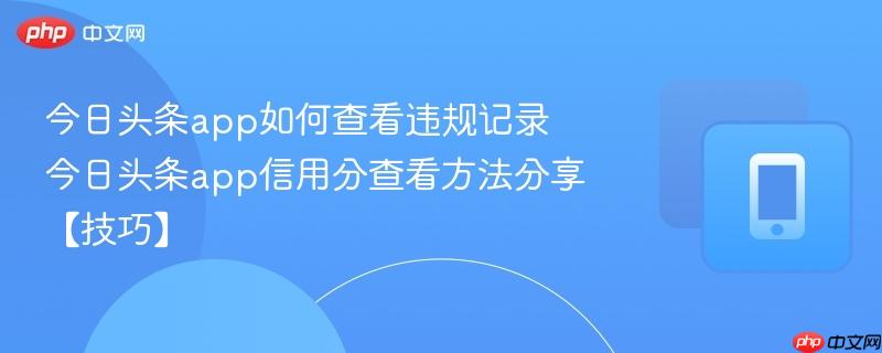 今日头条app如何查看违规记录 今日头条app信用分查看方法分享【技巧】