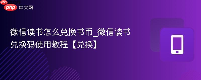 微信读书怎么兑换书币_微信读书兑换码使用教程【兑换】