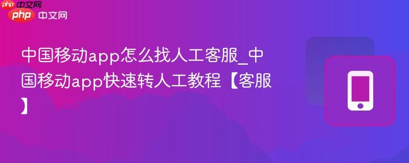 中国移动app怎么找人工客服_中国移动app快速转人工教程【客服】