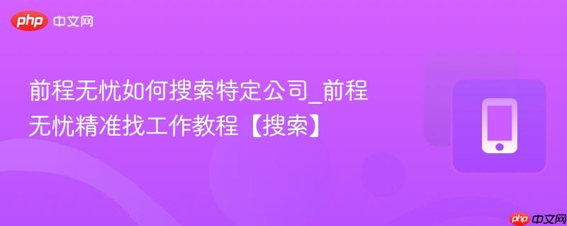 前程无忧如何搜索特定公司_前程无忧精准找工作教程【搜索】