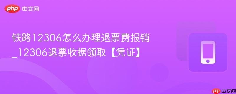 铁路12306怎么办理退票费报销_12306退票收据领取【凭证】