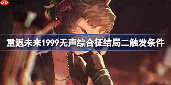 重返未来1999无声综合征结局二怎么触发-重返未来1999无声综合征结局二触发条件