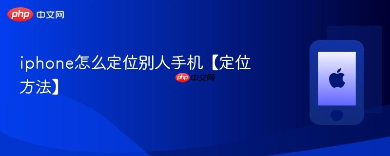iphone怎么定位别人手机【定位方法】