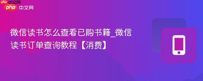 微信读书怎么查看已购书籍_微信读书订单查询教程【消费】