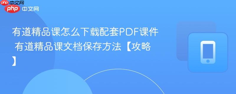 有道精品课怎么下载配套pdf课件 有道精品课文档保存方法【攻略】