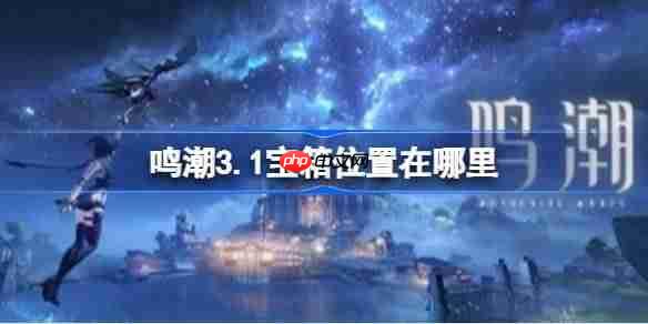 鸣潮3.1宝箱位置在哪里-鸣潮3.1新增宝箱收集指南