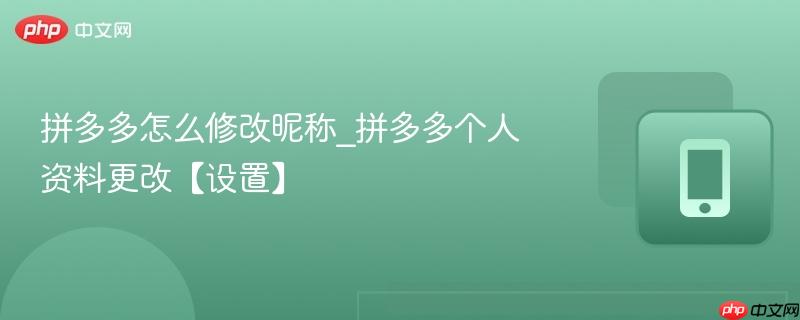 拼多多怎么修改昵称_拼多多个人资料更改【设置】