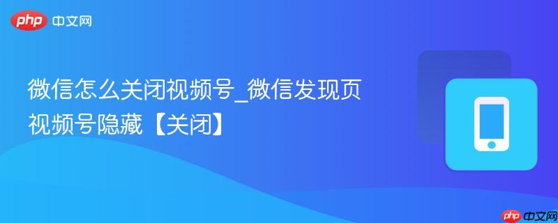 微信怎么关闭视频号_微信发现页视频号隐藏【关闭】