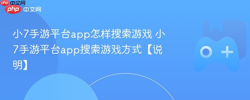 小7手游平台app怎样搜索游戏 小7手游平台app搜索游戏方式【说明】