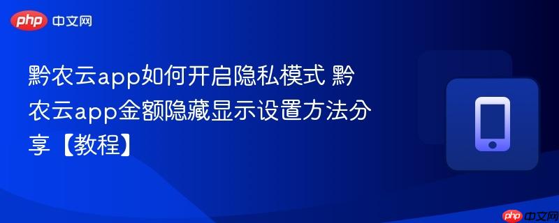 黔农云app如何开启隐私模式 黔农云app金额隐藏显示设置方法分享【教程】