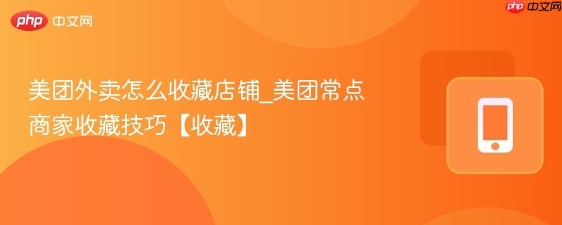 美团外卖怎么收藏店铺_美团常点商家收藏技巧【收藏】