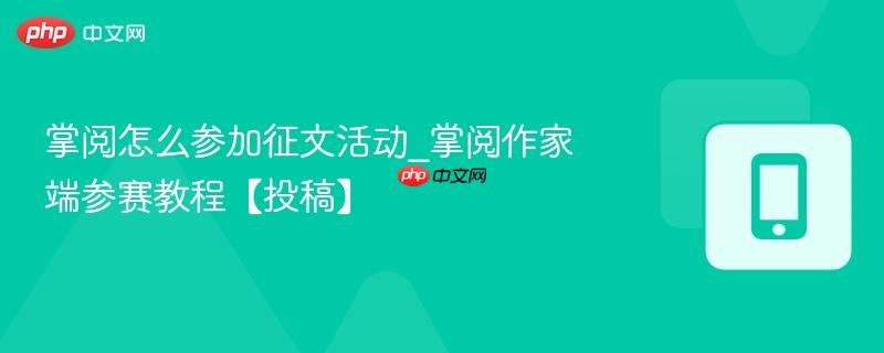 掌阅怎么参加征文活动_掌阅作家端参赛教程【投稿】