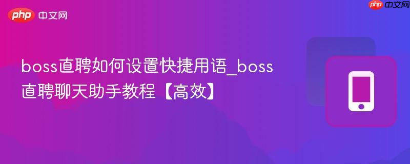 boss直聘如何设置快捷用语_boss直聘聊天助手教程【高效】