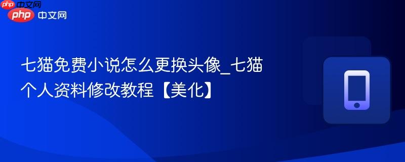 七猫免费小说怎么更换头像_七猫个人资料修改教程【美化】