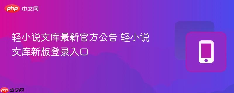 轻小说文库最新官方公告 轻小说文库新版登录入口