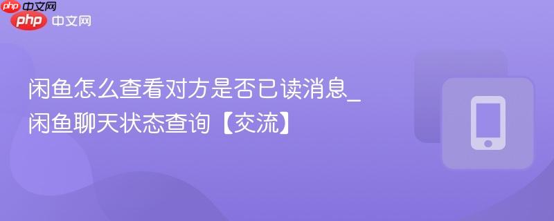 闲鱼怎么查看对方是否已读消息_闲鱼聊天状态查询【交流】