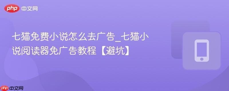 七猫免费小说怎么去广告_七猫小说阅读器免广告教程【避坑】