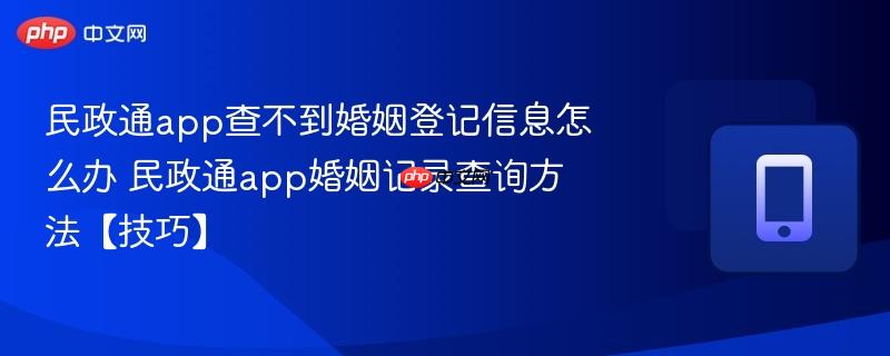 民政通app查不到婚姻登记信息怎么办 民政通app婚姻记录查询方法【技巧】