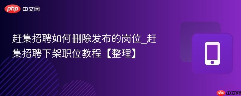 赶集招聘如何删除发布的岗位_赶集招聘下架职位教程【整理】