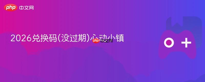 2026兑换码(没过期)心动小镇