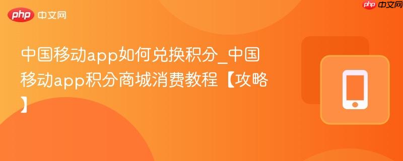 中国移动app如何兑换积分_中国移动app积分商城消费教程【攻略】