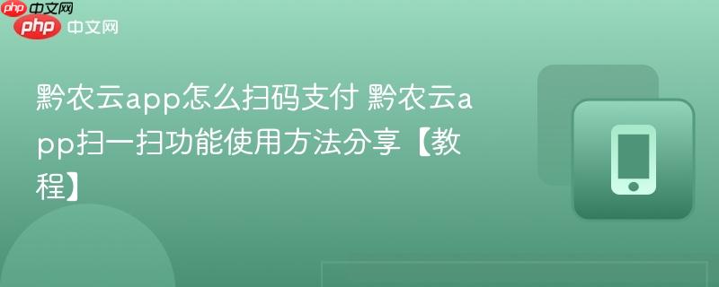 黔农云app怎么扫码支付 黔农云app扫一扫功能使用方法分享【教程】