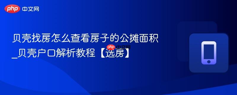 贝壳找房怎么查看房子的公摊面积_贝壳户口解析教程【选房】